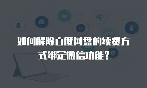 如何解除百度网盘的续费方式绑定微信功能？