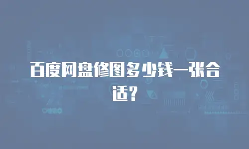 百度网盘修图多少钱一张合适？