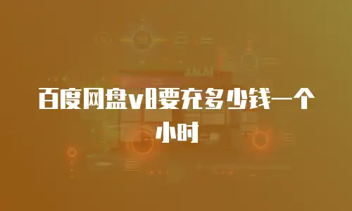 百度网盘v8要充多少钱一个小时