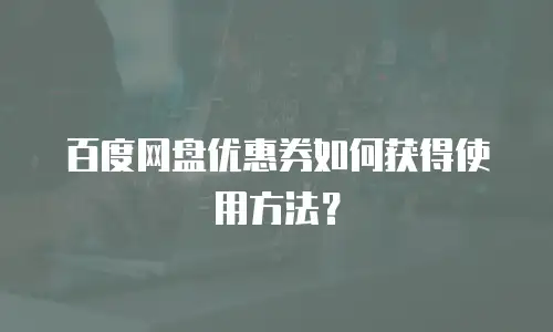 百度网盘优惠券如何获得使用方法？
