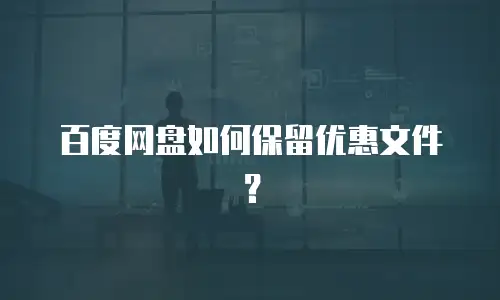 百度网盘如何保留优惠文件？