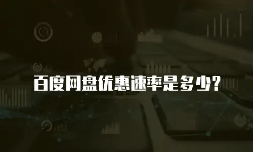 百度网盘优惠速率是多少？