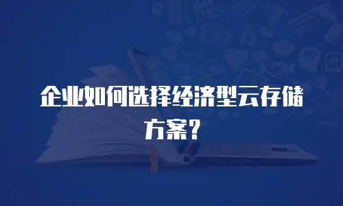 企业如何选择经济型云存储方案？