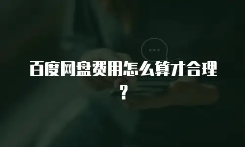 百度网盘费用怎么算才合理？
