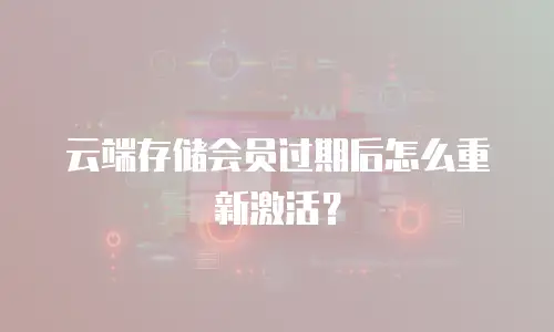 云端存储会员过期后怎么重新激活？