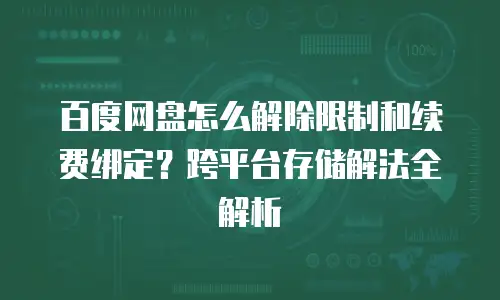 百度网盘怎么解除限制和续费绑定？跨平台存储解法全解析