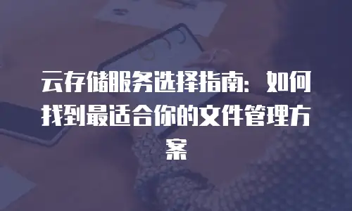 云存储服务选择指南：如何找到最适合你的文件管理方案