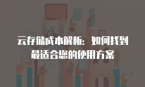 云存储成本解析：如何找到最适合您的使用方案