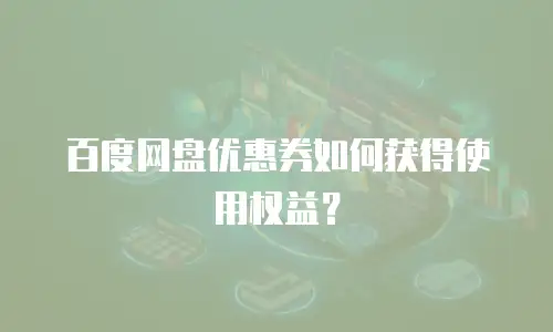 百度网盘优惠券如何获得使用权益？