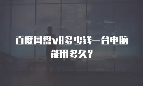 百度网盘v8多少钱一台电脑能用多久？