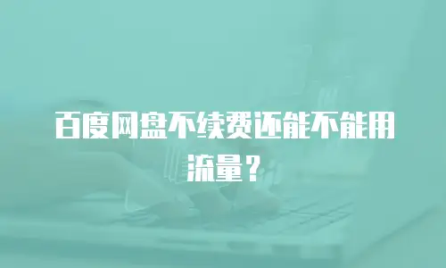 百度网盘不续费还能不能用流量？