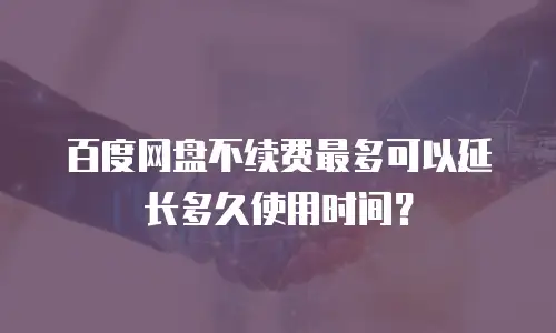 百度网盘不续费最多可以延长多久使用时间？