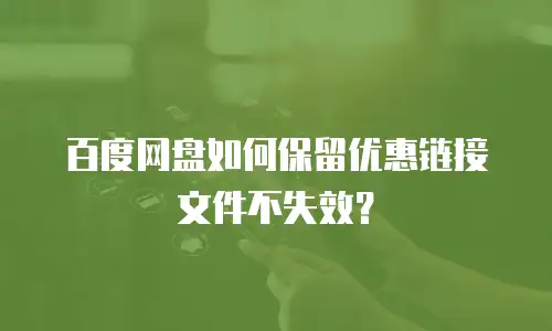 百度网盘如何保留优惠链接文件不失效？