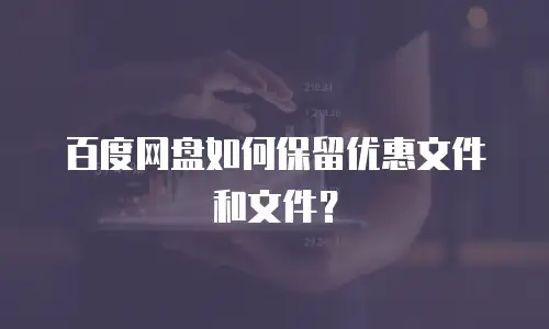百度网盘如何保留优惠文件和文件？