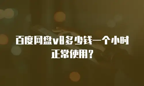 百度网盘v8多少钱一个小时正常使用？
