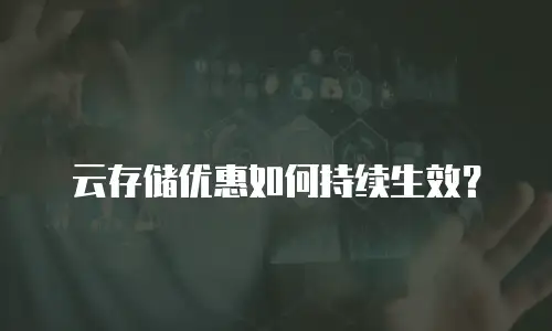云存储优惠如何持续生效？