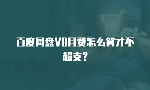 百度网盘V8月费怎么算才不超支？
