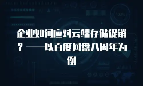 企业如何应对云端存储促销？——以百度网盘八周年为例
