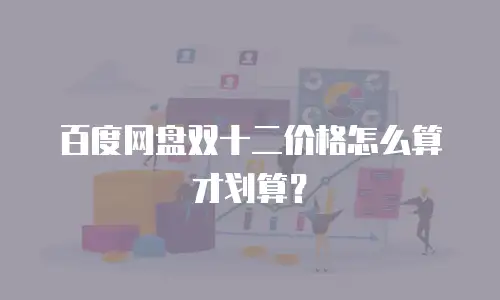 百度网盘双十二价格怎么算才划算？