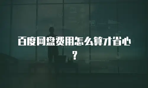 百度网盘费用怎么算才省心？