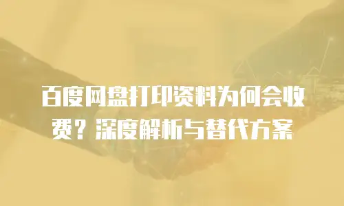 百度网盘打印资料为何会收费？深度解析与替代方案