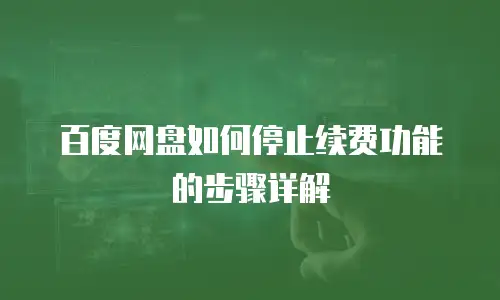 百度网盘如何停止续费功能的步骤详解