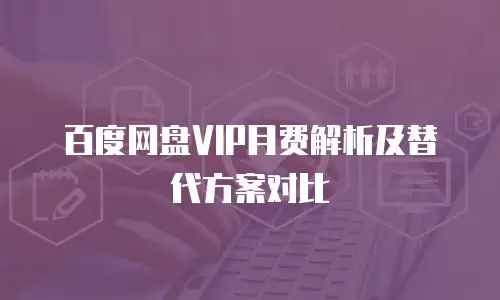 百度网盘VIP月费解析及替代方案对比
