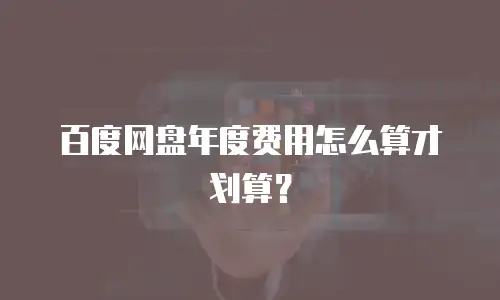 百度网盘年度费用怎么算才划算？