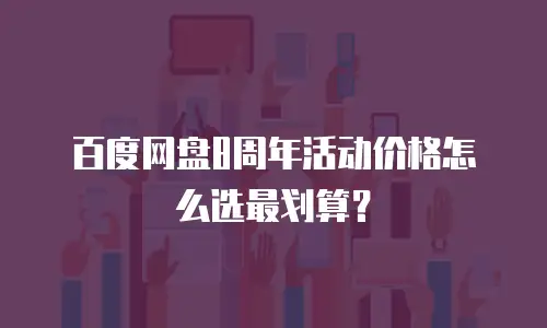 百度网盘8周年活动价格怎么选最划算？