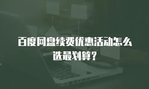 百度网盘续费优惠活动怎么选最划算？