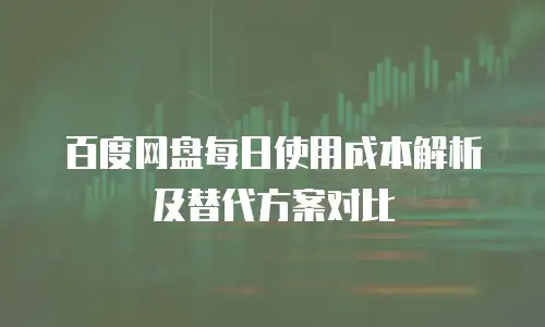 百度网盘每日使用成本解析及替代方案对比