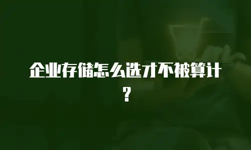 企业存储怎么选才不被算计？