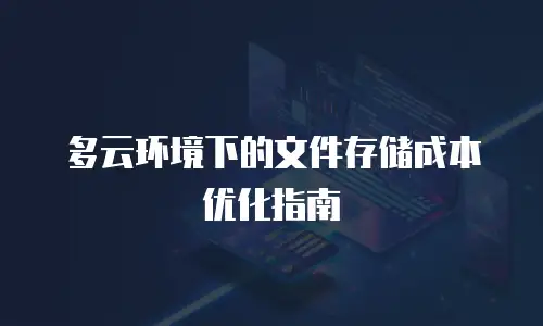 多云环境下的文件存储成本优化指南