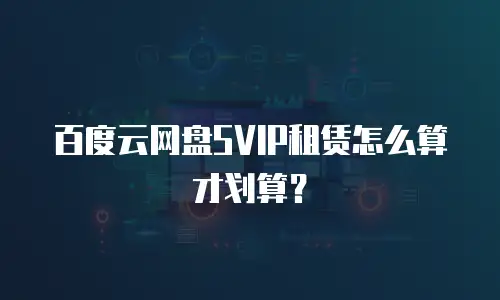 百度云网盘SVIP租赁怎么算才划算？