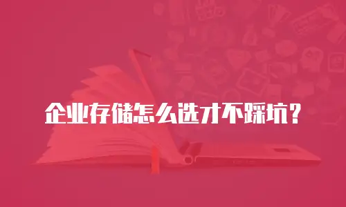 企业存储怎么选才不踩坑？