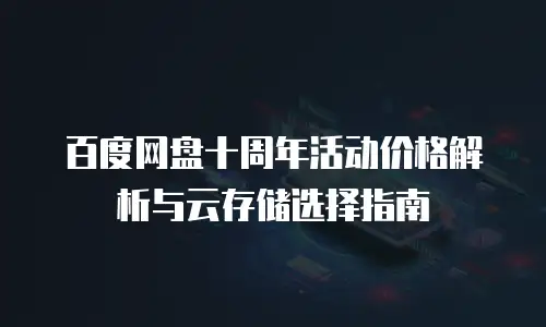 百度网盘十周年活动价格解析与云存储选择指南