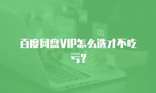 百度网盘VIP怎么选才不吃亏？
