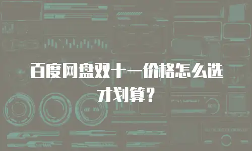 百度网盘双十一价格怎么选才划算？