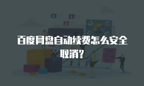 百度网盘自动续费怎么安全取消？