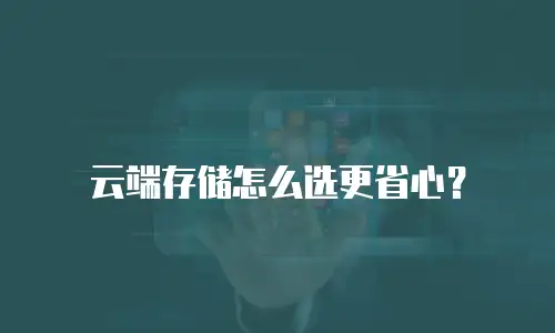 云端存储怎么选更省心？
