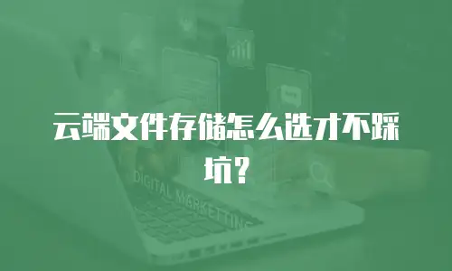 云端文件存储怎么选才不踩坑？