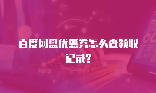 百度网盘优惠券怎么查领取记录？