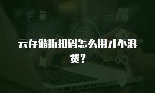 云存储折扣码怎么用才不浪费？