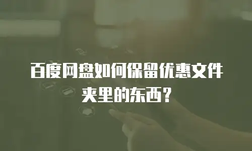 百度网盘如何保留优惠文件夹里的东西？