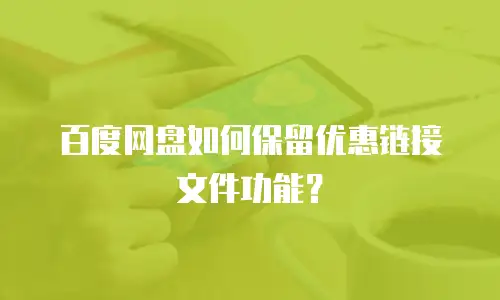 百度网盘如何保留优惠链接文件功能？