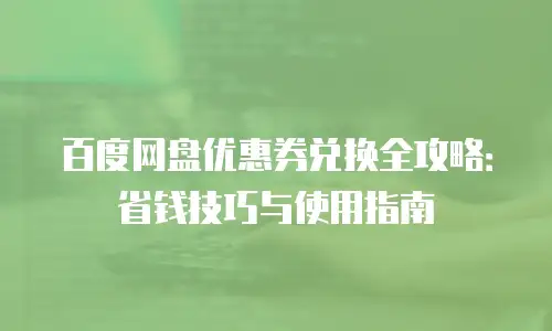 百度网盘优惠券兑换全攻略：省钱技巧与使用指南