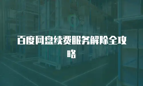 百度网盘续费服务解除全攻略
