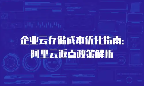 企业云存储成本优化指南：阿里云返点政策解析