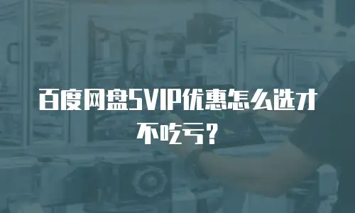 百度网盘SVIP优惠怎么选才不吃亏？