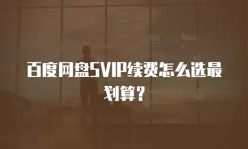 百度网盘SVIP续费怎么选最划算？